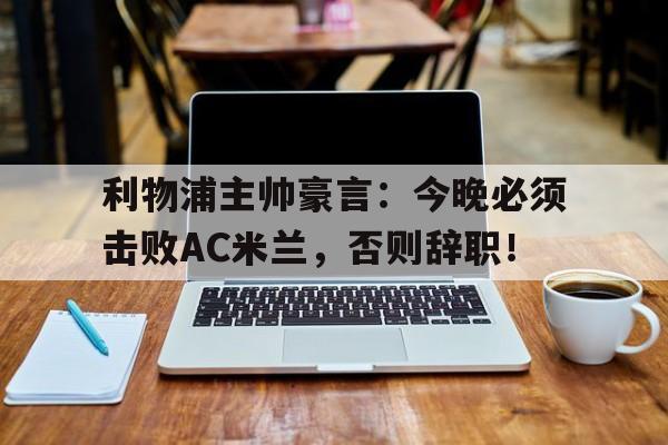 利物浦主帅豪言：今晚必须击败AC米兰，否则辞职！
